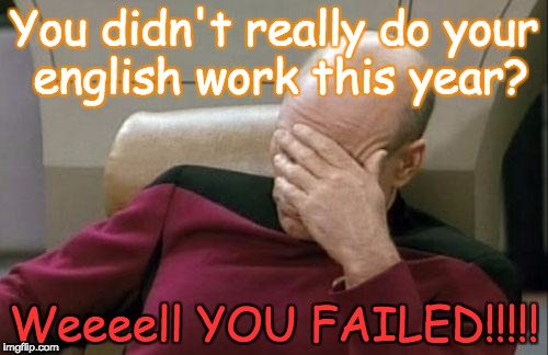 Captain Picard Facepalm Meme | You didn't really do your english work this year? Weeeell YOU FAILED!!!!! | image tagged in memes,captain picard facepalm | made w/ Imgflip meme maker