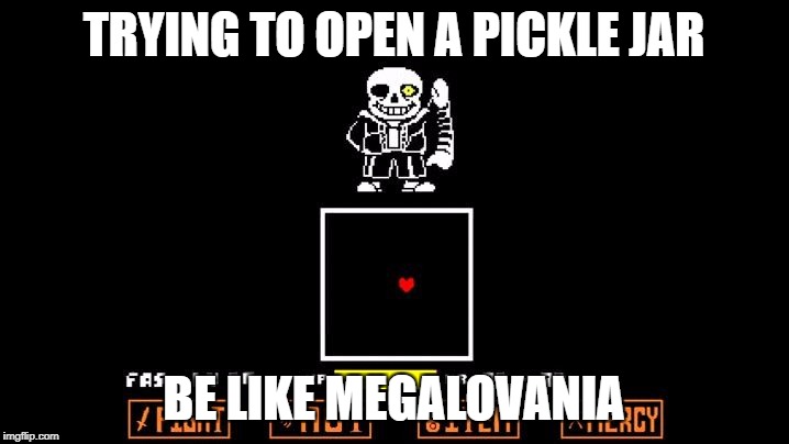Be like Megalovania | TRYING TO OPEN A PICKLE JAR; BE LIKE MEGALOVANIA | image tagged in be like megalovania | made w/ Imgflip meme maker