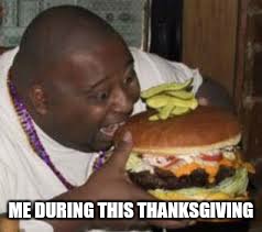 Thanksgiving, aka eat till you sleep | ME DURING THIS THANKSGIVING | image tagged in fat man stuffing his face,memes,funny memes,thanksgiving | made w/ Imgflip meme maker