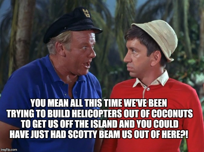 YOU MEAN ALL THIS TIME WE'VE BEEN TRYING TO BUILD HELICOPTERS OUT OF COCONUTS TO GET US OFF THE ISLAND AND YOU COULD HAVE JUST HAD SCOTTY BE | made w/ Imgflip meme maker