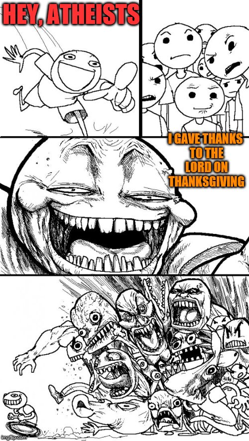 Hey Internet Meme | HEY, ATHEISTS; I GAVE THANKS TO THE LORD ON THANKSGIVING | image tagged in memes,hey internet | made w/ Imgflip meme maker