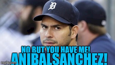 NO BUT YOU HAVE ME! ANIBALSANCHEZ! | made w/ Imgflip meme maker