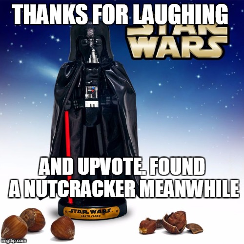 THANKS FOR LAUGHING AND UPVOTE. FOUND A NUTCRACKER MEANWHILE | made w/ Imgflip meme maker