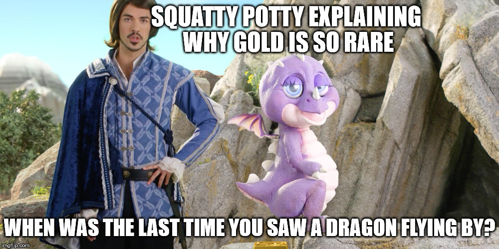 squatty potty | SQUATTY POTTY EXPLAINING WHY GOLD IS SO RARE; WHEN WAS THE LAST TIME YOU SAW A DRAGON FLYING BY? | image tagged in squatty potty | made w/ Imgflip meme maker