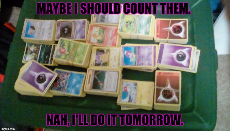 When you have too many Pokémon cards | MAYBE I SHOULD COUNT THEM. NAH, I'LL DO IT TOMORROW. | image tagged in memes,pokemon,procrastination,too many,i'll do it later | made w/ Imgflip meme maker