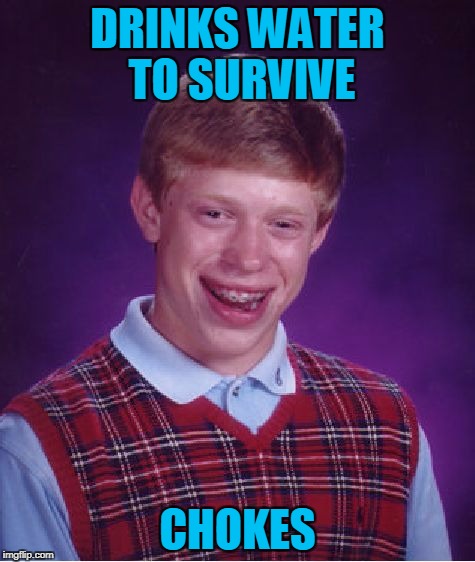 Bad Luck Brian Meme | DRINKS WATER TO SURVIVE CHOKES | image tagged in memes,bad luck brian | made w/ Imgflip meme maker