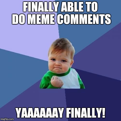 Success Kid Meme | FINALLY ABLE TO DO MEME COMMENTS; YAAAAAAY FINALLY! | image tagged in memes,success kid | made w/ Imgflip meme maker