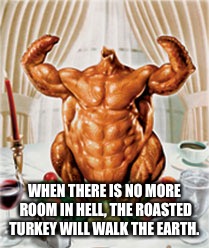 Turkey Tough | WHEN THERE IS NO MORE ROOM IN HELL, THE ROASTED TURKEY WILL WALK THE EARTH. | image tagged in turkey tough | made w/ Imgflip meme maker