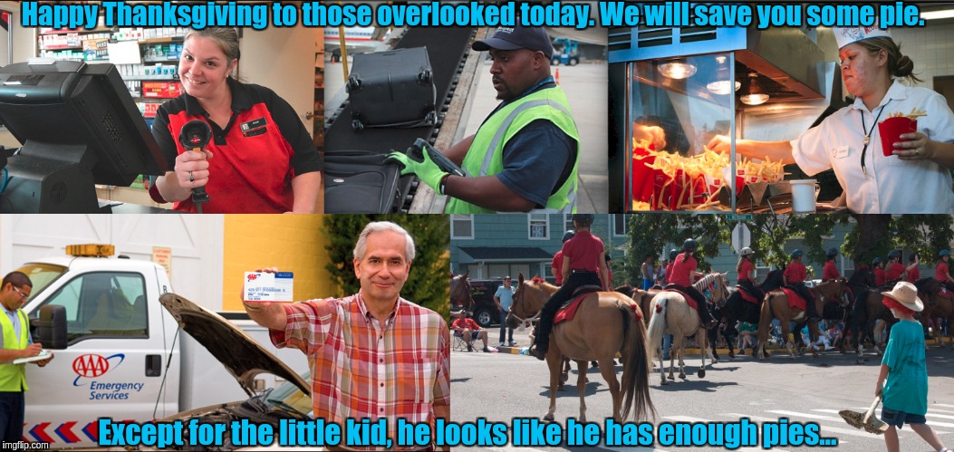 Thanksgiving workers | Happy Thanksgiving to those overlooked today. We will save you some pie. Except for the little kid, he looks like he has enough pies... | image tagged in thanksgiving,parade,aaa,liquor store,mcdonalds | made w/ Imgflip meme maker