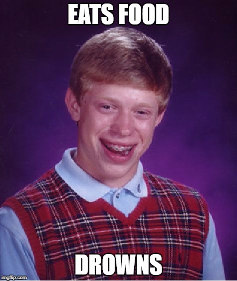Bad Luck Brian | EATS FOOD; DROWNS | image tagged in memes,bad luck brian,funny,eating,drowning,food | made w/ Imgflip meme maker