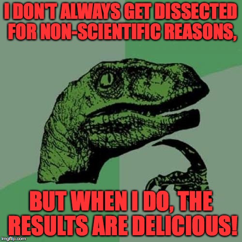 Philosoraptor Meme | I DON'T ALWAYS GET DISSECTED FOR NON-SCIENTIFIC REASONS, BUT WHEN I DO, THE RESULTS ARE DELICIOUS! | image tagged in memes,philosoraptor | made w/ Imgflip meme maker