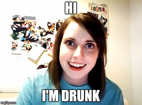 Overly Attached Girlfriend | HI; I'M DRUNK | image tagged in memes,overly attached girlfriend | made w/ Imgflip meme maker