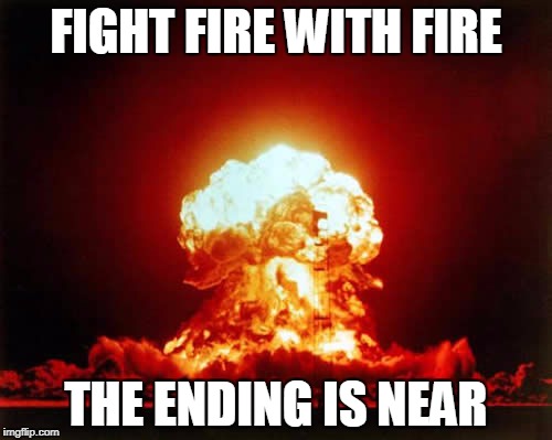 Nuclear Explosion Meme | FIGHT FIRE WITH FIRE; THE ENDING IS NEAR | image tagged in memes,nuclear explosion,fight fire with fire,the ending is near,metallica,nuclear warfare | made w/ Imgflip meme maker