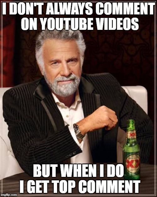 Most Interesting Comment in the World  | I DON'T ALWAYS COMMENT ON YOUTUBE VIDEOS; BUT WHEN I DO I GET TOP COMMENT | image tagged in memes,the most interesting man in the world,youtube,youtuber,youtube comments | made w/ Imgflip meme maker