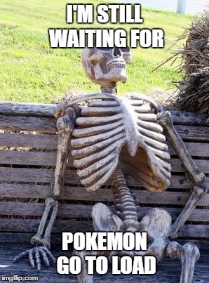 Waiting Skeleton Meme | I'M STILL WAITING FOR; POKEMON GO TO LOAD | image tagged in memes,waiting skeleton | made w/ Imgflip meme maker