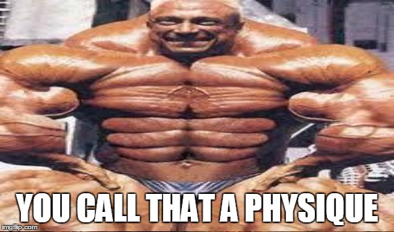 YOU CALL THAT A PHYSIQUE | made w/ Imgflip meme maker