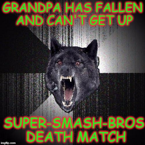 Insanity Wolf Meme | GRANDPA HAS FALLEN AND CAN'T GET UP; SUPER-SMASH-BROS DEATH MATCH | image tagged in memes,insanity wolf | made w/ Imgflip meme maker