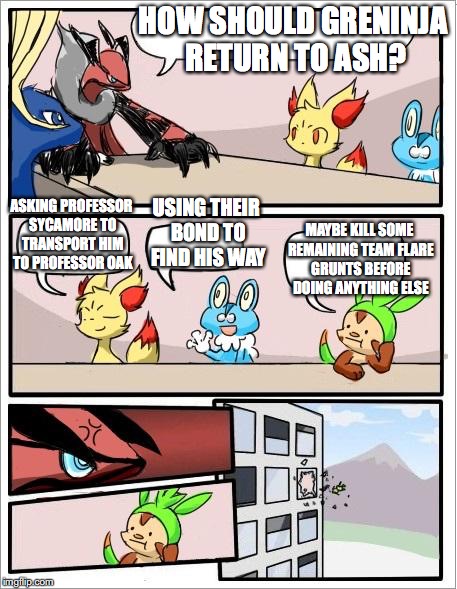 Greninja Returning to Ash | HOW SHOULD GRENINJA RETURN TO ASH? ASKING PROFESSOR SYCAMORE TO TRANSPORT HIM TO PROFESSOR OAK; USING THEIR BOND TO FIND HIS WAY; MAYBE KILL SOME REMAINING TEAM FLARE GRUNTS BEFORE DOING ANYTHING ELSE | image tagged in pokemon board meeting,greninja,ash ketchum,memes | made w/ Imgflip meme maker