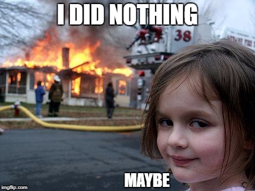 Disaster Girl | I DID NOTHING; MAYBE | image tagged in memes,disaster girl | made w/ Imgflip meme maker