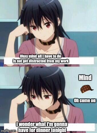 Anime Meme | Okay mind all I have to do is not get distracted from my work; Mind; Oh come on; I wonder what I'm gonna have for dinner tonight | image tagged in anime meme,scumbag | made w/ Imgflip meme maker
