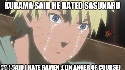 Finishing anime | KURAMA SAID HE HATED SASUNARU; SO I SAID I HATE RAMEN :[
(IN ANGER OF COURSE) | image tagged in finishing anime,scumbag | made w/ Imgflip meme maker