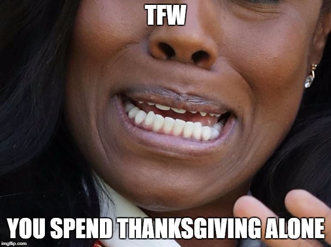 TFW everyone forgets about you | TFW; YOU SPEND THANKSGIVING ALONE | image tagged in tfw,thanksgiving,alone,memes,funny,meme | made w/ Imgflip meme maker