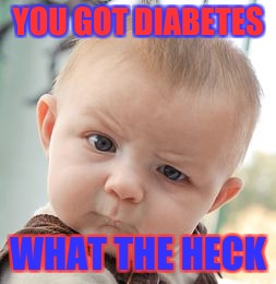Found mom has diabetes
 | YOU GOT DIABETES; WHAT THE HECK | image tagged in memes,skeptical baby | made w/ Imgflip meme maker