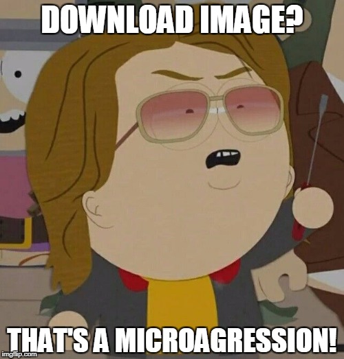 Down-voting is a Microagression | DOWNLOAD IMAGE? THAT'S A MICROAGRESSION! | image tagged in south park nathan,microaggression,down syndrome,lol,south park,southpark | made w/ Imgflip meme maker