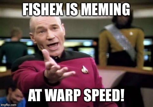 Picard Wtf Meme | FISHEX IS MEMING AT WARP SPEED! | image tagged in memes,picard wtf | made w/ Imgflip meme maker