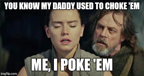 The last Jedi | YOU KNOW MY DADDY USED TO CHOKE 'EM; ME, I POKE 'EM | image tagged in the last jedi | made w/ Imgflip meme maker