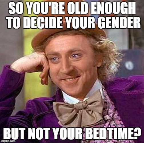 Creepy Condescending Wonka Meme | SO YOU'RE OLD ENOUGH TO DECIDE YOUR GENDER BUT NOT YOUR BEDTIME? | image tagged in memes,creepy condescending wonka | made w/ Imgflip meme maker