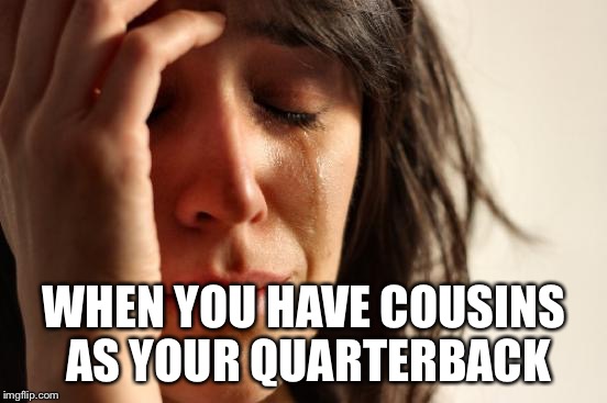 First World Problems Meme | WHEN YOU HAVE COUSINS AS YOUR QUARTERBACK | image tagged in memes,first world problems | made w/ Imgflip meme maker
