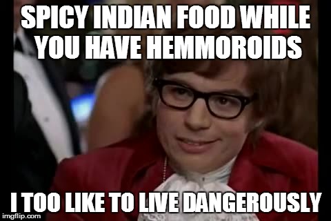 I Too Like To Live Dangerously Meme | SPICY INDIAN FOOD WHILE YOU HAVE HEMMOROIDS; I TOO LIKE TO LIVE DANGEROUSLY | image tagged in memes,i too like to live dangerously | made w/ Imgflip meme maker