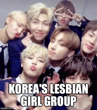 Bts | KOREA'S LESBIAN GIRL GROUP | image tagged in bts | made w/ Imgflip meme maker