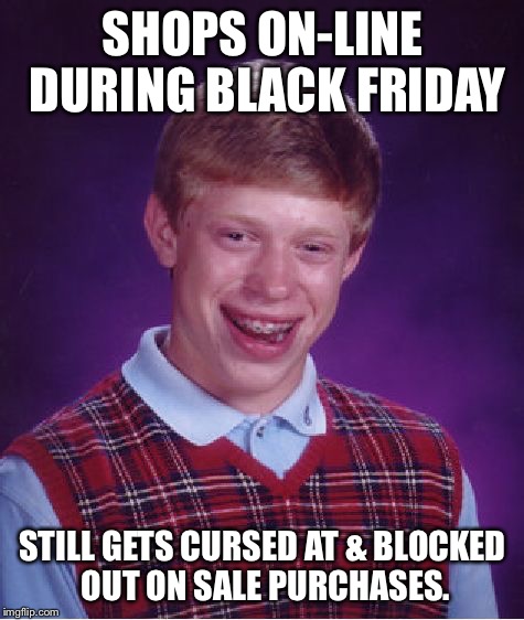 Black Friday Bad Luck | SHOPS ON-LINE DURING BLACK FRIDAY; STILL GETS CURSED AT & BLOCKED OUT ON SALE PURCHASES. | image tagged in memes,bad luck brian,black friday,on-line shopping,blocked out | made w/ Imgflip meme maker