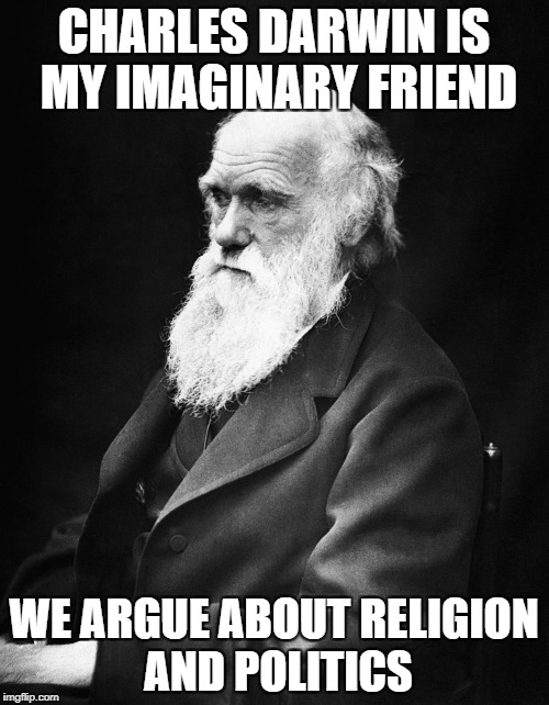 CHARLES DARWIN IS MY IMAGINARY FRIEND WE ARGUE ABOUT RELIGION AND POLITICS | made w/ Imgflip meme maker