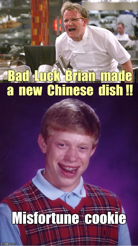 Brian Cooks Chinese | Bad  Luck  Brian  made  a  new  Chinese
 dish !! Misfortune  cookie | image tagged in memes,bad luck brian,chef gordon ramsay,fortune cookie | made w/ Imgflip meme maker