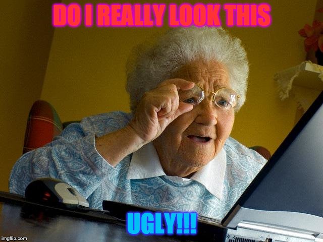 Grandma Finds The Internet Meme | DO I REALLY LOOK THIS; UGLY!!! | image tagged in memes,grandma finds the internet | made w/ Imgflip meme maker