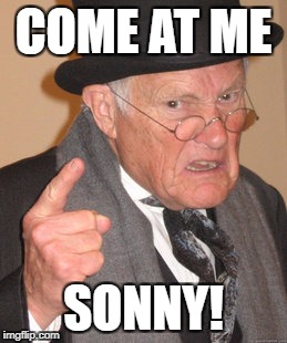 Back In My Day Meme | COME AT ME SONNY! | image tagged in memes,back in my day | made w/ Imgflip meme maker