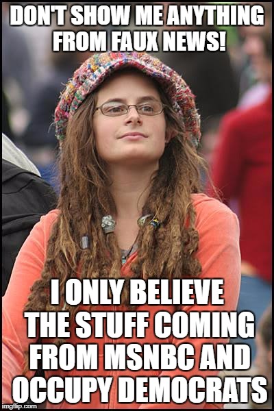 College Liberal | DON'T SHOW ME ANYTHING FROM FAUX NEWS! I ONLY BELIEVE THE STUFF COMING FROM MSNBC AND OCCUPY DEMOCRATS | image tagged in memes,college liberal,occupy democrats,liberal logic,liberal hypocrisy | made w/ Imgflip meme maker