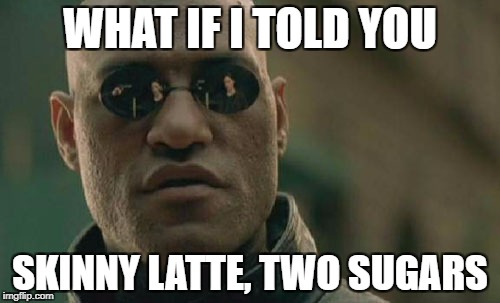Matrix Morpheus Meme | WHAT IF I TOLD YOU SKINNY LATTE, TWO SUGARS | image tagged in memes,matrix morpheus | made w/ Imgflip meme maker