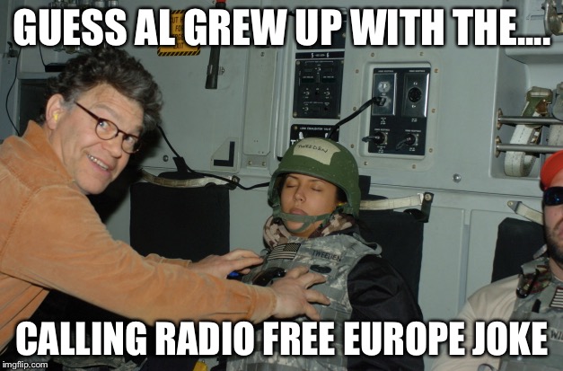 Calling..... | GUESS AL GREW UP WITH THE.... CALLING RADIO FREE EUROPE JOKE | image tagged in al franken,metoo,radio,joke,military,sexual harassment | made w/ Imgflip meme maker