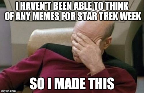 Happy Thanksgiving & Star Trek Week! | I HAVEN'T BEEN ABLE TO THINK OF ANY MEMES FOR STAR TREK WEEK; SO I MADE THIS | image tagged in memes,captain picard facepalm,star trek week,imgflip,first world problems | made w/ Imgflip meme maker