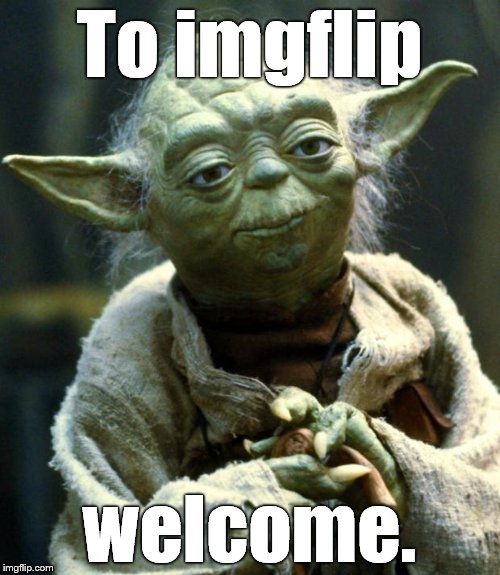 Star Wars Yoda Meme | To imgflip welcome. | image tagged in memes,star wars yoda | made w/ Imgflip meme maker