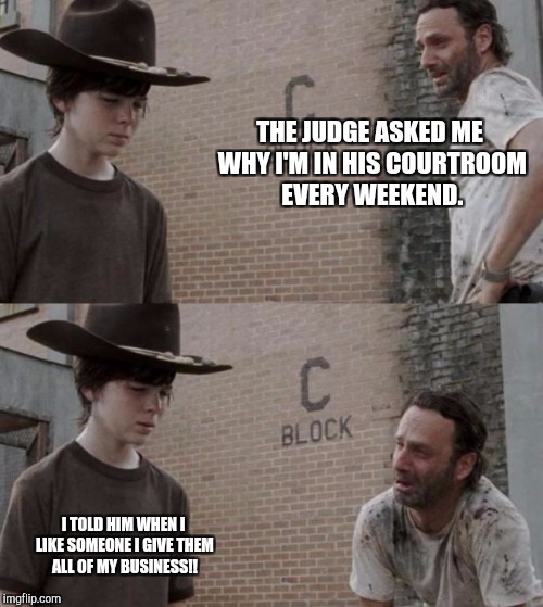 Rick and Carl | THE JUDGE ASKED ME WHY I'M IN HIS COURTROOM EVERY WEEKEND. I TOLD HIM WHEN I LIKE SOMEONE I GIVE THEM ALL OF MY BUSINESS!! | image tagged in memes,rick and carl | made w/ Imgflip meme maker