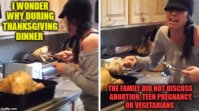 Those sexually active turkeys  | I WONDER WHY DURING THANKSGIVING DINNER; THE FAMILY DID NOT DISCUSS ABORTION, TEEN PREGNANCY, OR VEGETARIANS | image tagged in thanksgiving,pregnant,turkey day,memes,funny,thanksgiving dinner | made w/ Imgflip meme maker