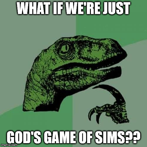 Philosoraptor | WHAT IF WE'RE JUST; GOD'S GAME OF SIMS?? | image tagged in memes,philosoraptor | made w/ Imgflip meme maker