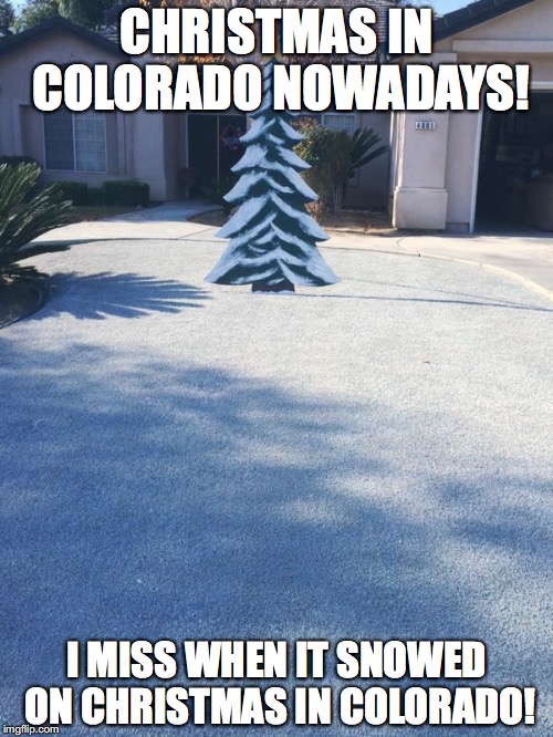 Colorado Christmas in the 2010s | CHRISTMAS IN COLORADO NOWADAYS! I MISS WHEN IT SNOWED ON CHRISTMAS IN COLORADO! | image tagged in sunny christmas sucks,christmas,global warming,global warming sucks | made w/ Imgflip meme maker