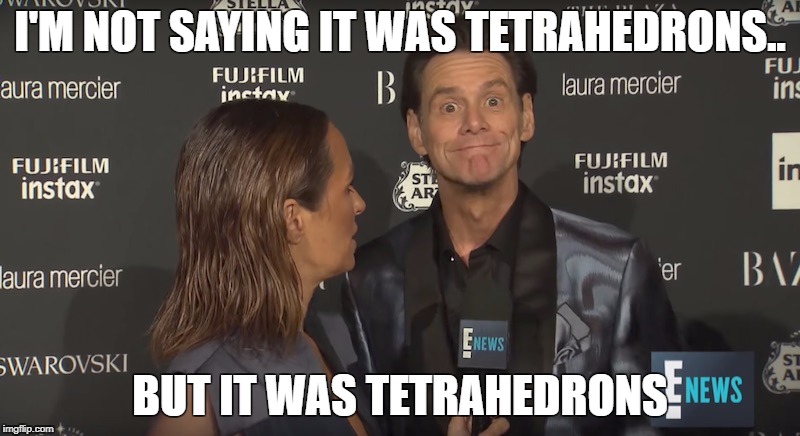shapes of life | I'M NOT SAYING IT WAS TETRAHEDRONS.. BUT IT WAS TETRAHEDRONS | image tagged in jim carrey,aliens,ancient aliens guy | made w/ Imgflip meme maker
