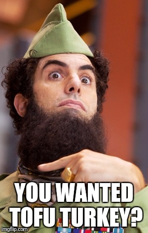 The dictator | YOU WANTED TOFU TURKEY? | image tagged in the dictator | made w/ Imgflip meme maker